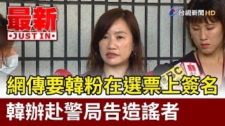 網傳要韓粉在選票上簽名  韓辦赴警局告造謠者【最新快訊】