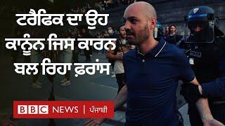 France violence : ਟਰੈਫਿਕ ਦਾ ਉਹ ਕਾਨੂੰਨ ਜਿਸ ਕਾਰਨ ਬਲ ਰਿਹਾ ਫ਼ਰਾਂਸ | 𝐁𝐁𝐂 𝐏𝐔𝐍𝐉𝐀𝐁𝐈