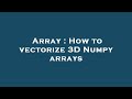Array : How to vectorize 3D Numpy arrays
