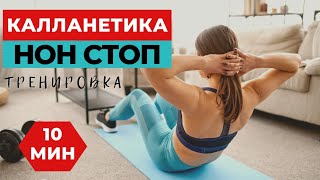 КАЛЛАНЕТИКА  / НОН СТОП /10 МИНУТ / УПРАЖНЕНИЯ ДЛЯ ПОХУДЕНИЯ  НА ВСЕ ТЕЛО / WORKOUT /