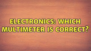 Electronics: Which Multimeter is correct? (2 Solutions!!)