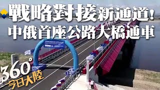 【360°今日大陸】中俄合作無上限!首座跨國公路大橋「黑龍江大橋」正式通車 東北-遠東「戰略對接」新通道 @全球大視野Global_Vision