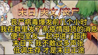 【末日后我在校园囤物资】| 丧尸病毒爆发前几个小时，我被困在了学校。   我在班级群里发了条疫情囤货的消息，便与室友一起冲进了超市。 末日下，我不敢过多声张。  #末日重生录 #完结文 #末日