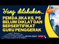 APA YANG HARUS DILAKUKAN PEMDA JIKA KS, PS BELUM MEMILIKI DIKLAT DAN BERSERTIFIKAT GURU PENGGERAK