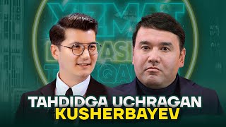 TAHDIDGA UCHRAGAN KUSHERBAYEV // XIZMAT DOIRASIDAN TASHQARIDA