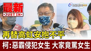 再替高虹安抱不平  柯文哲：惡霸侵犯女生  大家竟罵女生【最新快訊】