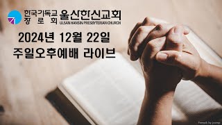 2024년 12월 22일 울산한신교회 주일오후예배