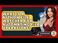 What Is A Python File Watcher For Automating File Operations? - Python Code School
