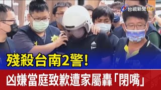 殘殺台南2警！ 凶嫌當庭致歉遭家屬轟「閉嘴」