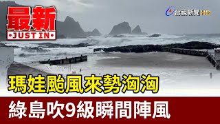 瑪娃颱風來勢洶洶 綠島吹9級瞬間陣風【最新快訊】