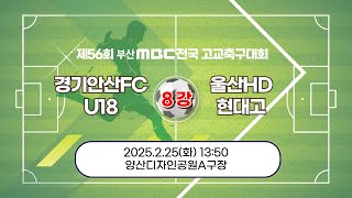 경기 안산FC U18 vs 울산HD 현대고 [ 8강전 / 제56회 부산MBC 전국고등학교축구대회] 2025.02.25