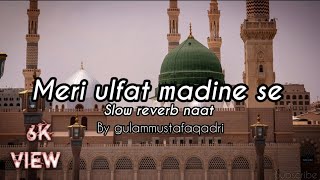meri ulfat madine se (slow reverb)  peaceful NAAT  by gulammustafaqadri || ayeshaahmed