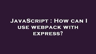 JavaScript : How can I use webpack with express?