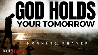 GOD HOLDS YOUR TOMORROW | Powerful Prayers To Start Your Day (Christian Motivation)