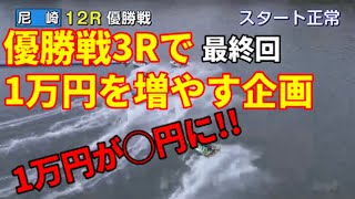 【ボートレース】優勝戦３Rで１万円を増やす企画＃最終回