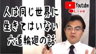 人は同じ世界に生きていない。六道輪廻の話・・・【ライブ配信】