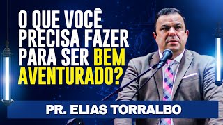 PR. ELIAS TORRALBO - O que você precisa fazer para ser BEM AVENTURADO?