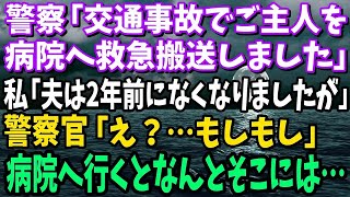 【スカッと】警察「交通事故でご主人を救急搬送しました」→私「は？夫は2年前になくなりましたが」警察官「え？」→病院へ行くとなんとそこには…【修羅場】