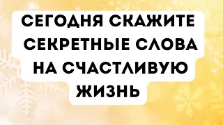 Сегодня скажите секретные слова на счастливую жизнь.