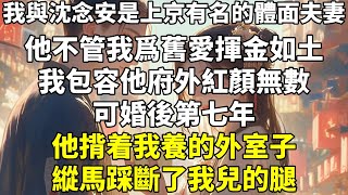 我與沈念安是上京有名的體面夫妻。他不管我爲舊愛揮金如土。我包容他府外紅顏無數。可婚後第七年，他揹着我養的外室子縱馬踩斷了我兒的腿。「小孩子不懂事，你做大人的計較個什麼，別丟了我的臉面。」