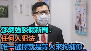 鄧炳強談假新聞：任何人犯法，唯一選擇就是等人來拘捕你