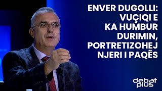 Enver Dugolli: Vuçiqi e ka humbur durimin, portretizohej njeri i paqës