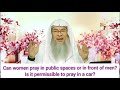 CAN A WOMAN PRAY IN PUBLIC SPACES OR IN FRONT OF MEN? IS IT PERMISSIBLE TO PRAY IN A CAR ?