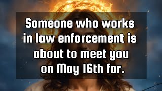 God's message for you💌Someone who works in law enforcement is about to meet you on May 14th for.