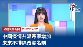 20221222 公視晚間新聞 完整版｜中國疫情升溫寄藥增加 未來不排除改實名制