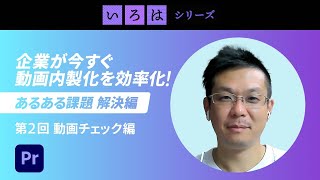 企業が今すぐ動画内製化を効率化！あるある課題解決編|第2回動画チェック編 | 「いろは」シリーズ