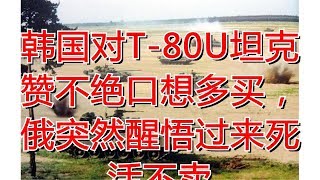 韩国对T-80U坦克赞不绝口想多买，俄突然醒悟过来死活不卖