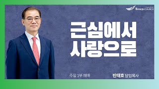 [주일1부예배] 25.01.26(주일) 근심에서 사랑으로  -  반태효 담임목사