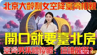 北京大齡剩女空降臺灣相親，開口就要臺北房，臺灣男集體傻眼：這誰敢娶？