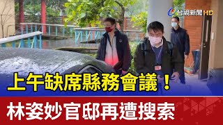 上午缺席縣務會議！林姿妙官邸再遭搜索