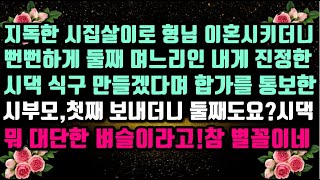 [실화 사연]독한 시집살이로 형님 이혼시키더니 둘째인 내게 진정한 시댁 식구 만들겠다며 합가를 통보하는 시부모,첫째에 이어 둘째도 보내고 싶은가 보죠?뭐 대단한 벼슬이라고.참 별꼴