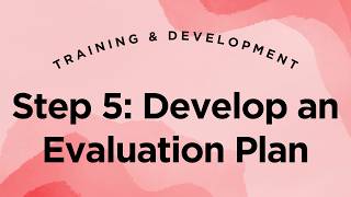 Step 5: Develop an Evaluation Plan - Training & Development Lecture 1.18