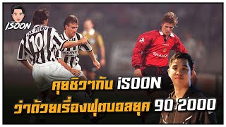 คุยชิวๆกับ iSOON ว่าด้วยเรื่องฟุตบอลยุค 90 2000