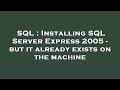 SQL : Installing SQL Server Express 2005 - but it already exists on the machine