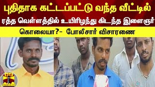 புதிதாக கட்டப்பட்டு வந்த வீட்டில் | ரத்த வெள்ளத்தில் உயிரிழந்து கிடந்த இளைஞர்