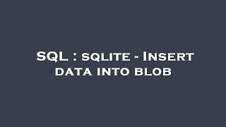 SQL : sqlite - Insert data into blob