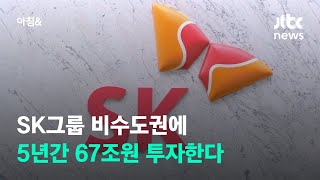 SK그룹, 비수도권에 5년간 67조원 투자한다 / JTBC 아침\u0026