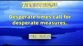 看美剧学英语谚语：Desperate times call for desperate measures, 英语口语，英语听力，英语词汇，美式英语，初级英语