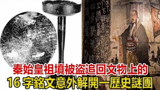 秦始皇祖墳被盜，追回文物上的16字銘文，意外解開一歷史謎團#秦始皇#文物 #考古 #奇聞 #歷史 #古墓