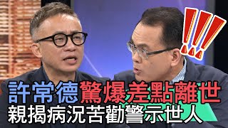 【精華版】許常德驚爆差點離世 親揭病況苦勸警示世人