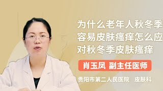 为什么老年人秋冬季容易皮肤瘙痒 怎么应对秋冬季皮肤瘙痒 肖玉凤 贵阳市第二人民医院