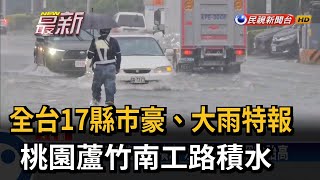 全台17縣市豪、大雨特報 桃園蘆竹南工路積水－民視新聞