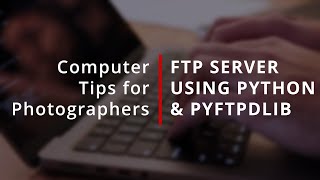 Setup an FTP Server with Python & PyFTPDLib - Camera SFTP Server Setup Supplement