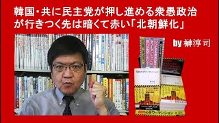 韓国・共に民主党が押し進める衆愚政治が行きつく先は暗くて赤い「北朝鮮化」 by榊淳司