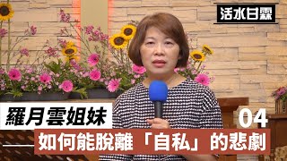 【活水甘霖】如何能脫離「自私」的悲劇04 |  羅月雲姐妹