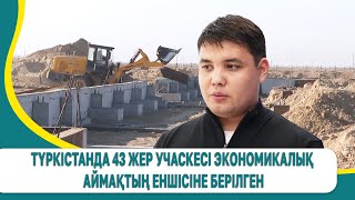 Түркістанда 43 жер учаскесі экономикалық аймақтың еншісіне берілген